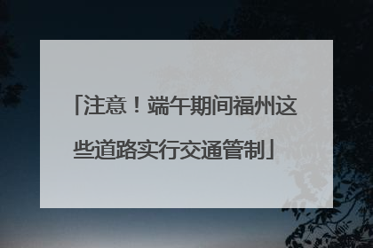 注意！端午期间福州这些道路实行交通管制