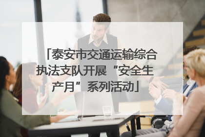 泰安市交通运输综合执法支队开展“安全生产月”系列活动