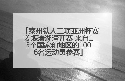泰州铁人三项亚洲杯赛姜堰溱湖湾开赛 来自15个国家和地区的1006名运动员参赛