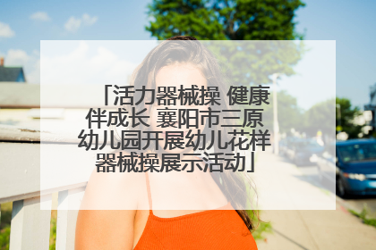 活力器械操 健康伴成长 襄阳市三原幼儿园开展幼儿花样器械操展示活动