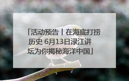 活动预告丨在海底打捞历史 6月13日渌江讲坛为你揭秘海洋中国
