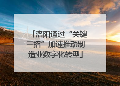 洛阳通过“关键三招”加速推动制造业数字化转型