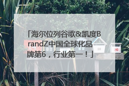 海尔位列谷歌&凯度BrandZ中国全球化品牌第6，行业第一！