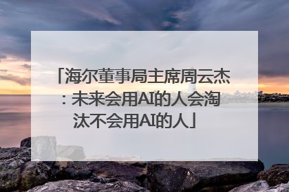 海尔董事局主席周云杰：未来会用AI的人会淘汰不会用AI的人