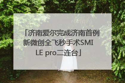济南爱尔完成济南首例新微创全飞秒手术SMILE pro二连台