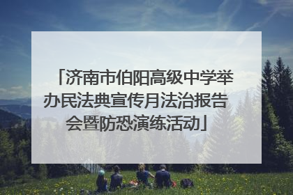 济南市伯阳高级中学举办民法典宣传月法治报告会暨防恐演练活动