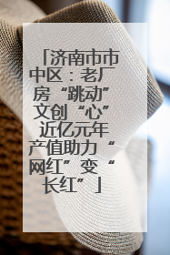 济南市市中区：老厂房“跳动”文创“心” 近亿元年产值助力“网红”变“长红”
