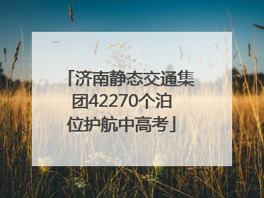 济南静态交通集团42270个泊位护航中高考