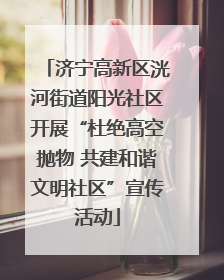 济宁高新区洸河街道阳光社区开展“杜绝高空抛物 共建和谐文明社区”宣传活动