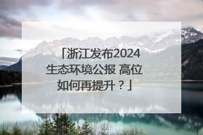 浙江发布2024生态环境公报 高位如何再提升？