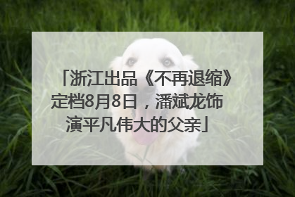 浙江出品《不再退缩》定档8月8日，潘斌龙饰演平凡伟大的父亲