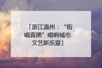 浙江温州：“街唱直播”唱响城市文艺新乐章