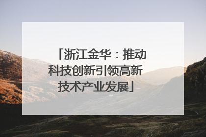 浙江金华：推动科技创新引领高新技术产业发展