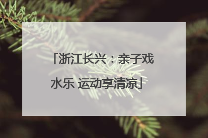 浙江长兴：亲子戏水乐 运动享清凉
