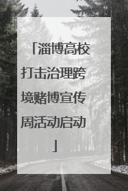 淄博高校打击治理跨境赌博宣传周活动启动