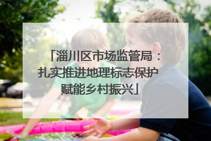 淄川区市场监管局：扎实推进地理标志保护 赋能乡村振兴