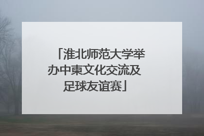 淮北师范大学举办中柬文化交流及足球友谊赛