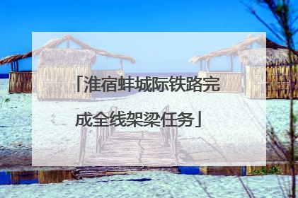 淮宿蚌城际铁路完成全线架梁任务