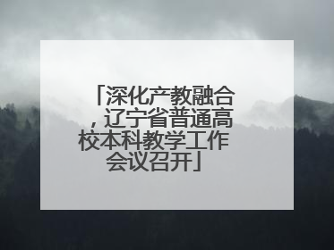 深化产教融合，辽宁省普通高校本科教学工作会议召开