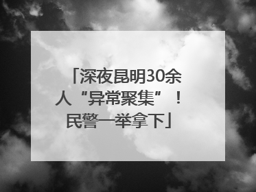 深夜昆明30余人“异常聚集”！民警一举拿下