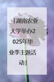 湖南农业大学举办2025年毕业季主题活动