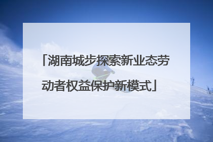 湖南城步探索新业态劳动者权益保护新模式