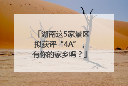 湖南这5家景区拟获评“4A”，有你的家乡吗？