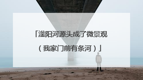 滏阳河源头成了微景观（我家门前有条河）
