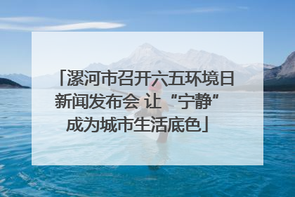 漯河市召开六五环境日新闻发布会 让“宁静”成为城市生活底色