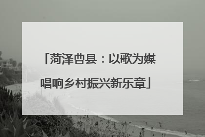 菏泽曹县：以歌为媒 唱响乡村振兴新乐章