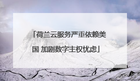 荷兰云服务严重依赖美国 加剧数字主权忧虑