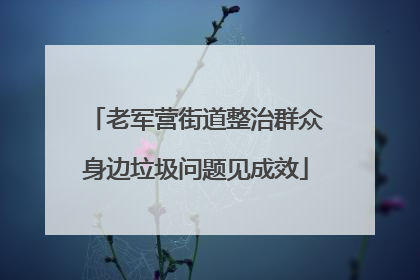 老军营街道整治群众身边垃圾问题见成效