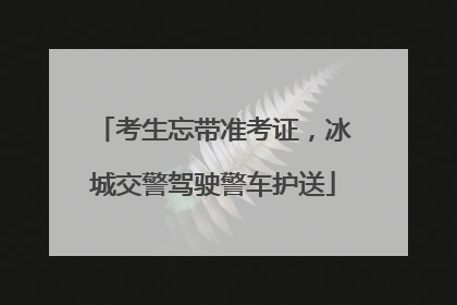 考生忘带准考证，冰城交警驾驶警车护送