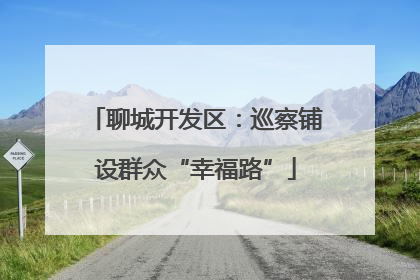 聊城开发区：巡察铺设群众“幸福路”