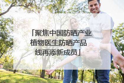 聚焦中国防晒产业 植物医生防晒产品线再添新成员