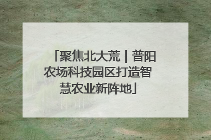 聚焦北大荒｜普阳农场科技园区打造智慧农业新阵地