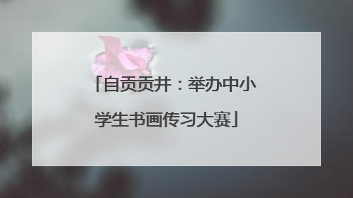 自贡贡井：举办中小学生书画传习大赛