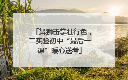 舞狮击掌壮行色，二实验初中“最后一课”暖心送考