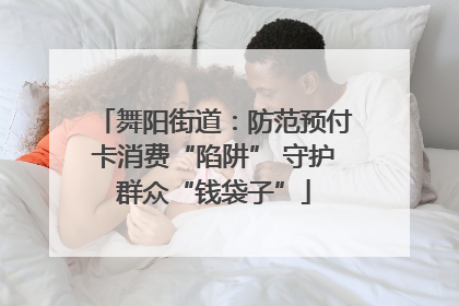 舞阳街道：防范预付卡消费“陷阱” 守护群众“钱袋子”