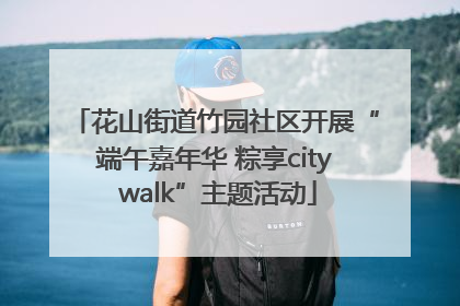 花山街道竹园社区开展“端午嘉年华 粽享city walk”主题活动