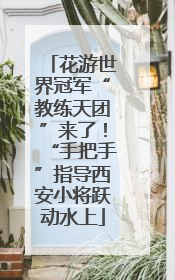 花游世界冠军“教练天团”来了！“手把手”指导西安小将跃动水上