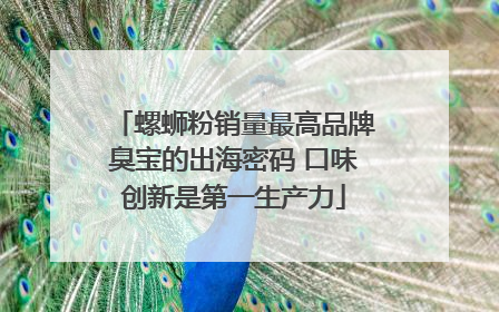 螺蛳粉销量最高品牌臭宝的出海密码 口味创新是第一生产力