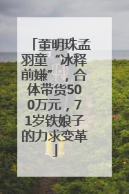 董明珠孟羽童“冰释前嫌”，合体带货500万元，71岁铁娘子的力求变革