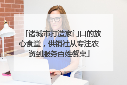 诸城市打造家门口的放心食堂，供销社从专注农资到服务百姓餐桌
