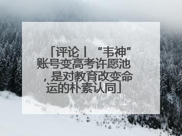 评论丨“韦神”账号变高考许愿池，是对教育改变命运的朴素认同