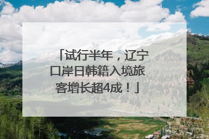 试行半年，辽宁口岸日韩籍入境旅客增长超4成！