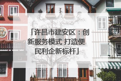 许昌市建安区：创新服务模式 打造便民利企新标杆