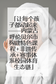让每个孩子都动起来——内蒙古呼伦贝尔市构建特色课程+非遗传承+赛事体系校园体育生态链