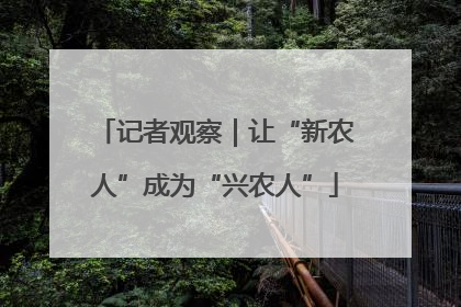 记者观察｜让“新农人”成为“兴农人”