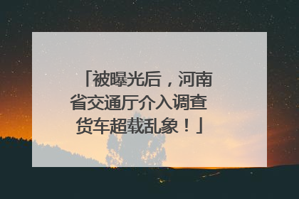 被曝光后，河南省交通厅介入调查货车超载乱象！